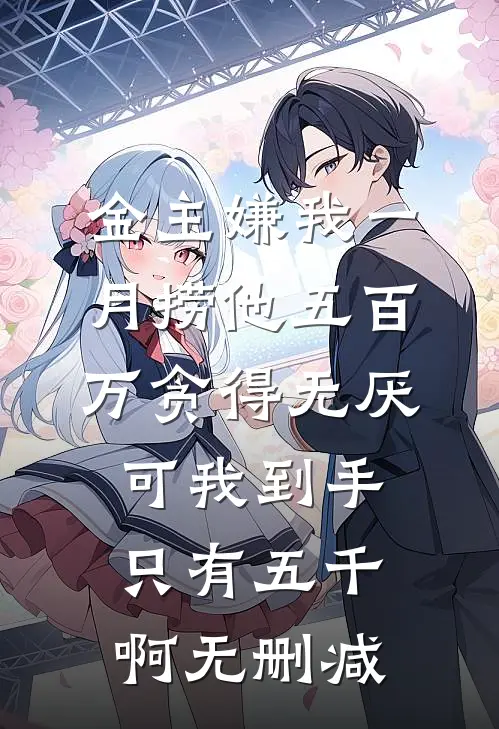 金主嫌我一月捞他五百万贪得无厌，可我到手只有五千啊无删减