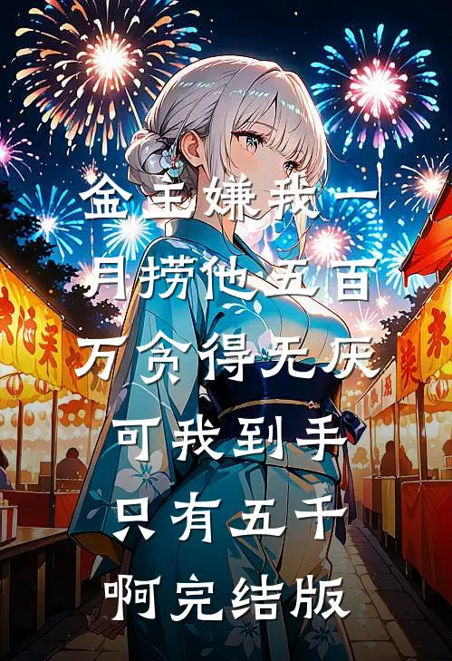 金主嫌我一月捞他五百万贪得无厌，可我到手只有五千啊完结版