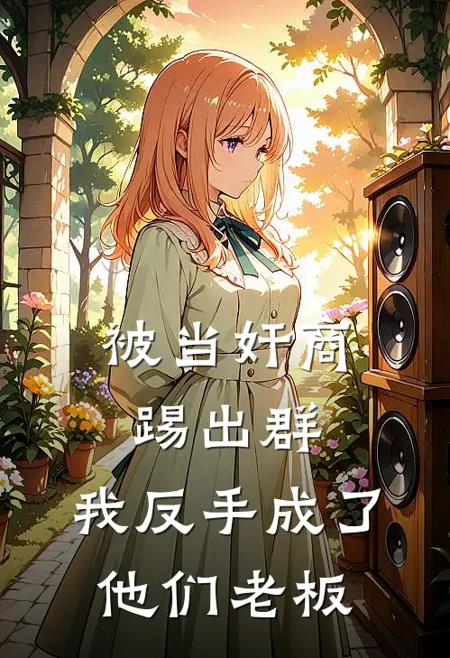 被当奸商踢出群，我反手成了他们老板