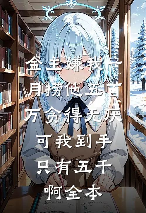 金主嫌我一月捞他五百万贪得无厌，可我到手只有五千啊全本
