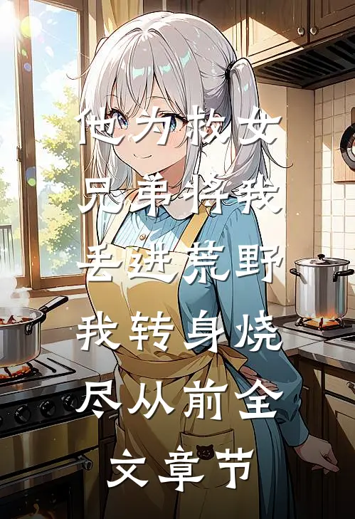 他为救女兄弟将我丢进荒野，我转身烧尽从前全文章节