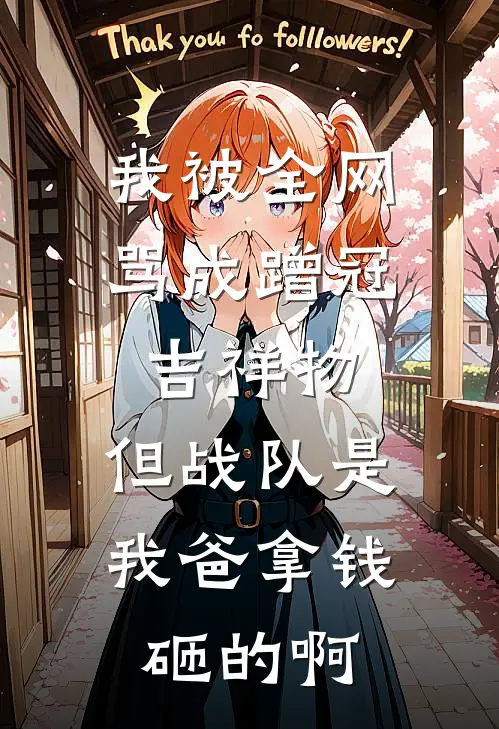 我被全网骂成蹭冠吉祥物，但战队是我爸拿钱砸的啊