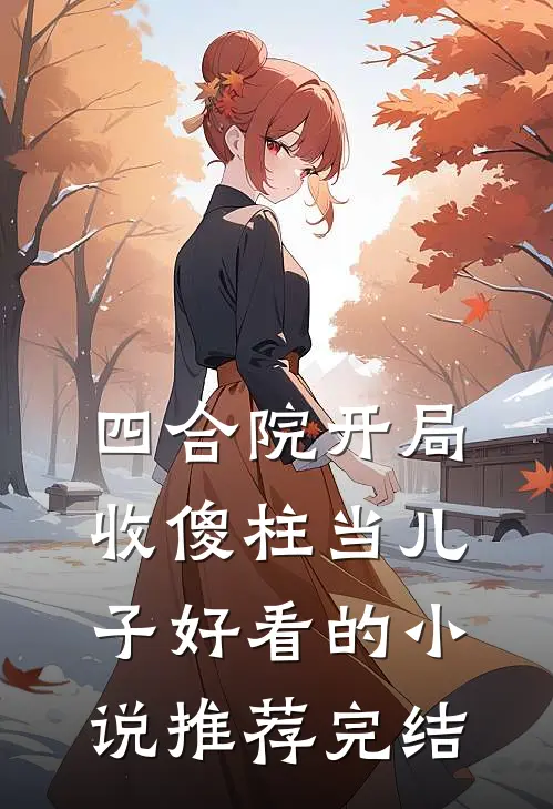 四合院开局收傻柱当儿子好看的小说推荐完结