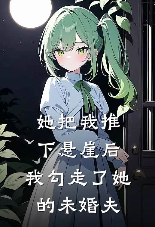 她把我推下悬崖后,我勾走了她的未婚夫是谁