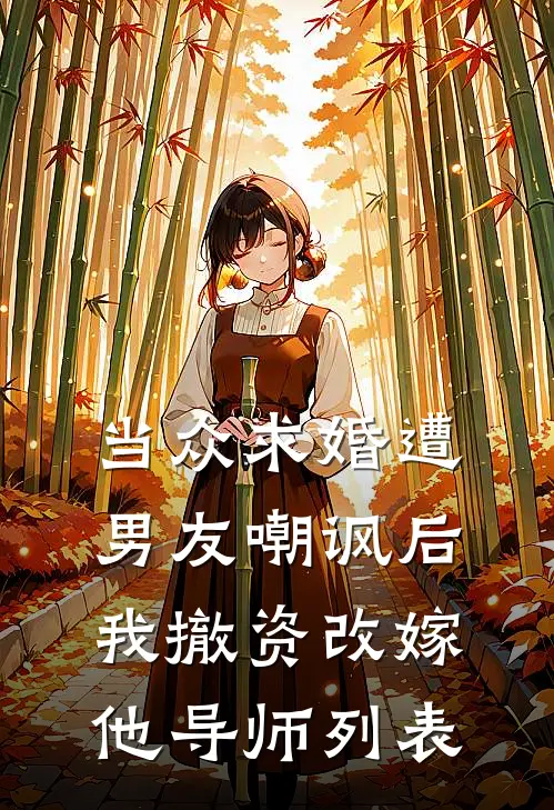 当众求婚遭男友嘲讽后，我撤资改嫁他导师列表