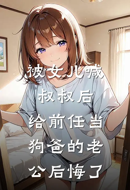 被女儿喊叔叔后，给前任当狗爸的老公后悔了