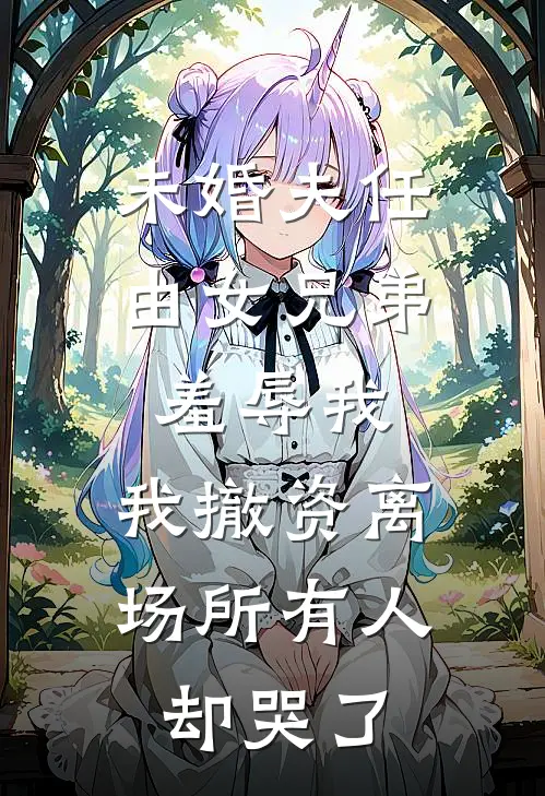 未婚夫任由女兄弟羞辱我，我撤资离场所有人却哭了