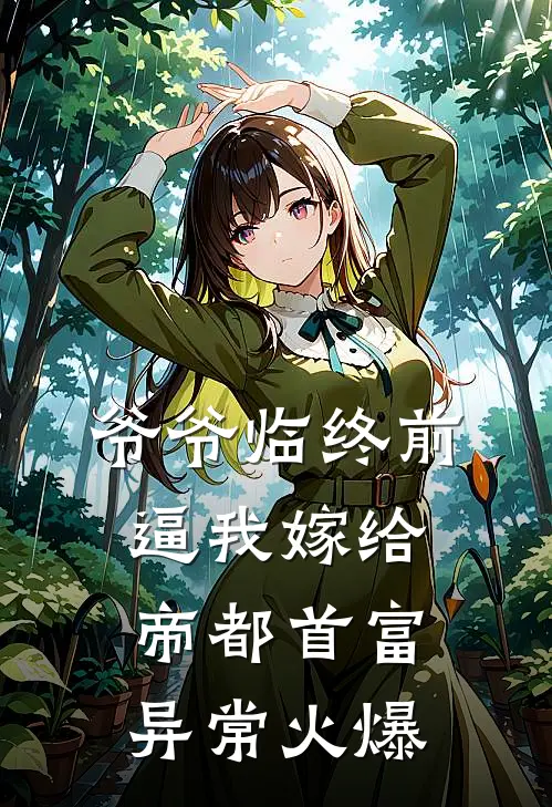 爷爷临终前，逼我嫁给帝都首富异常火爆
