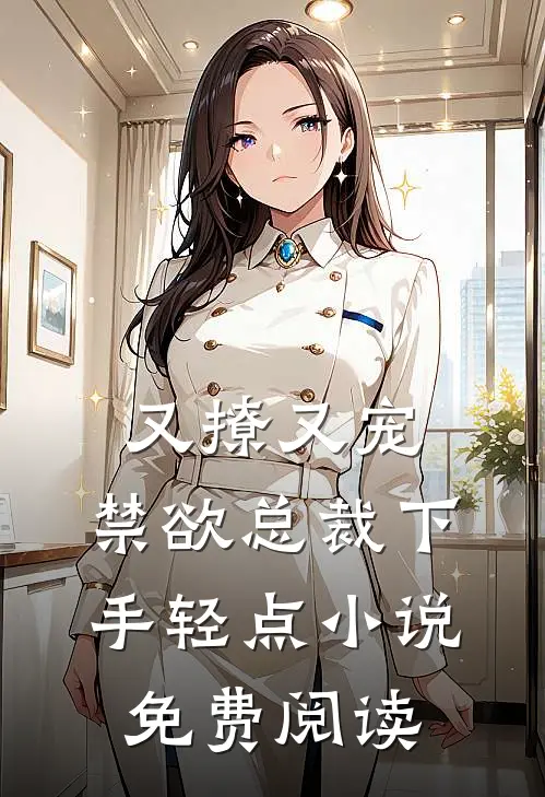 又撩又宠，禁欲总裁下手轻点小说免费阅读