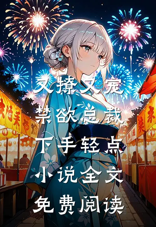 又撩又宠，禁欲总裁下手轻点小说全文免费阅读