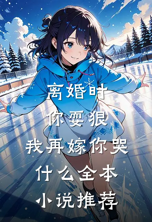 离婚时你耍狠，我再嫁你哭什么全本小说推荐
