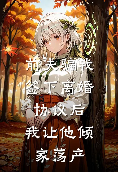 前夫骗我签下离婚协议后，我让他倾家荡产
