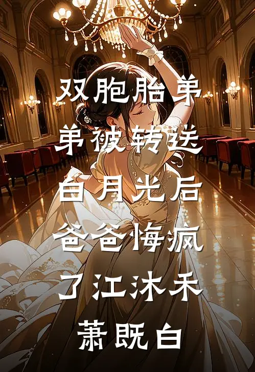 双胞胎弟弟被转送白月光后，爸爸悔疯了江沐禾萧既白