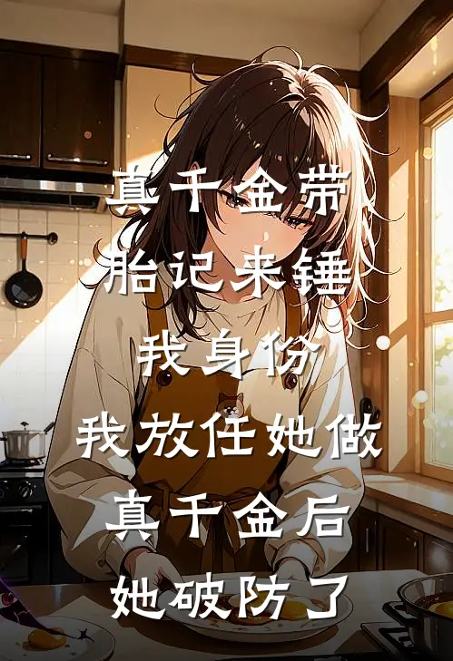 真千金带胎记来锤我身份，我放任她做真千金后她破防了