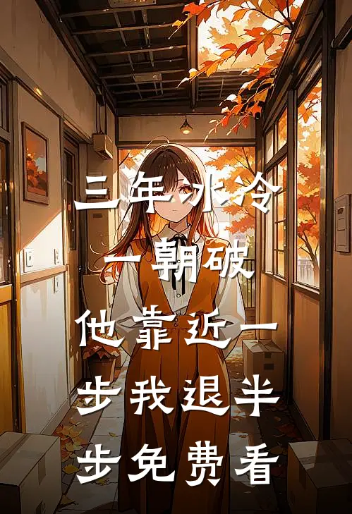三年冰冷一朝破，他靠近一步我退半步免费看