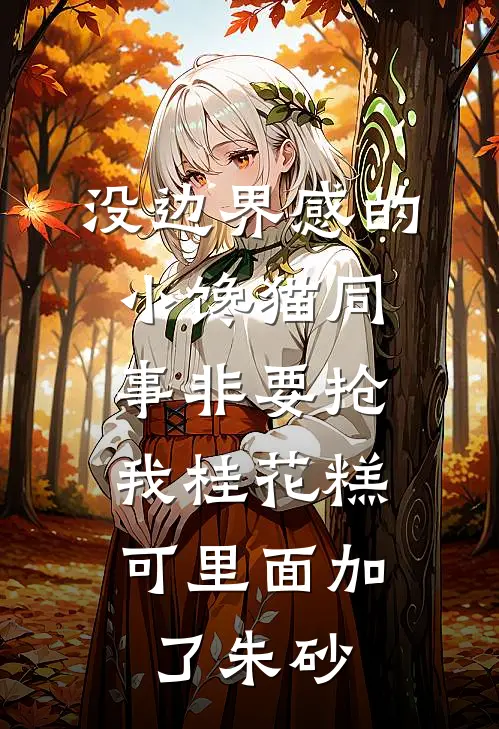 没边界感的小馋猫同事非要抢我桂花糕，可里面加了朱砂