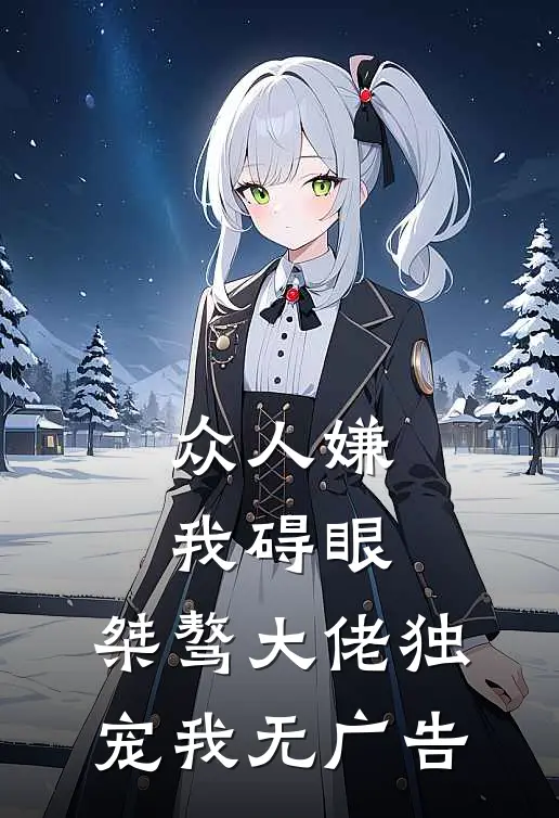 众人嫌我碍眼，桀骜大佬独宠我无广告