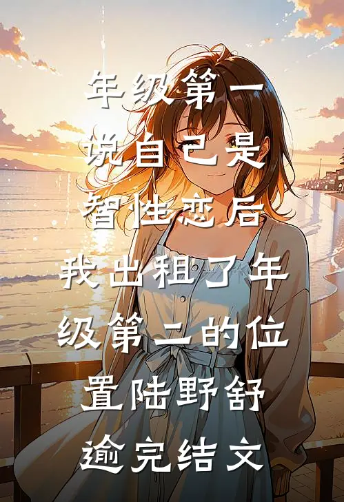 年级第一说自己是智性恋后，我出租了年级第二的位置陆野舒逾完结文