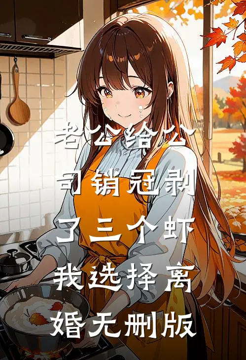 老公给公司销冠剥了三个虾，我选择离婚无删版