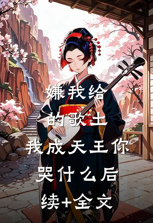 嫌我给的歌土，我成天王你哭什么后续+全文