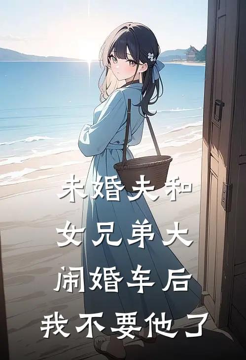 未婚夫和女兄弟大闹婚车后，我不要他了