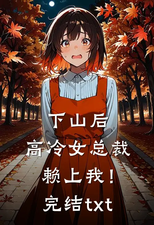下山后，高冷女总裁赖上我！完结txt
