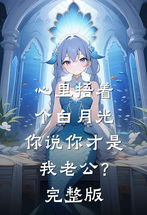 心里捂着个白月光，你说你才是我老公？完整版
