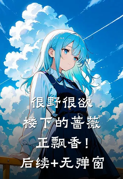 很野很欲，楼下的蔷薇正飘香！后续+无弹窗