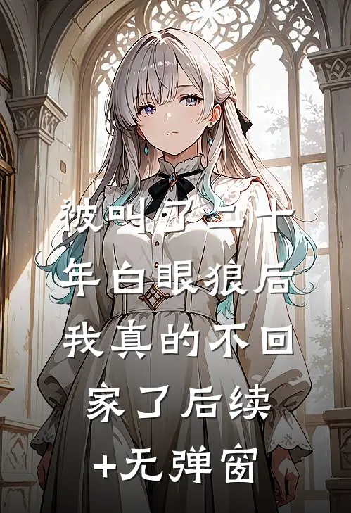 被叫了二十年白眼狼后，我真的不回家了后续+无弹窗