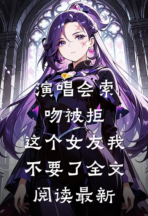 演唱会索吻被拒，这个女友我不要了全文阅读最新