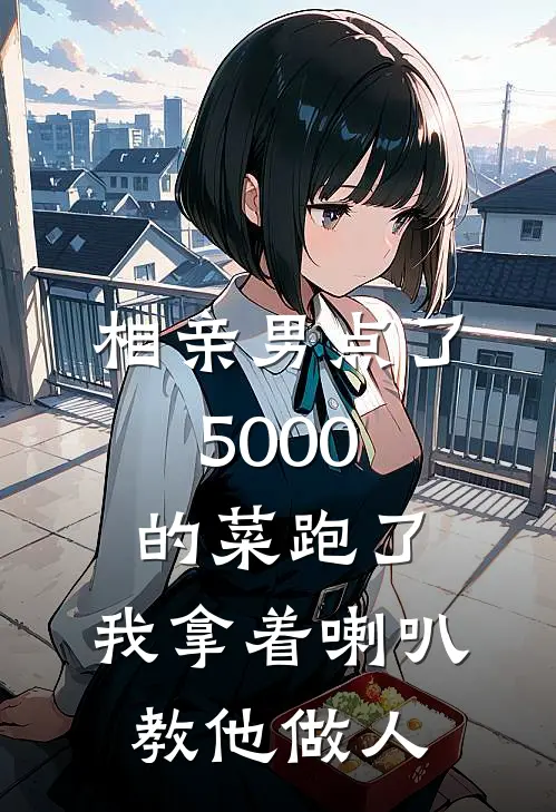 相亲男点了5000的菜跑了,我拿着喇叭教他做人全文免费