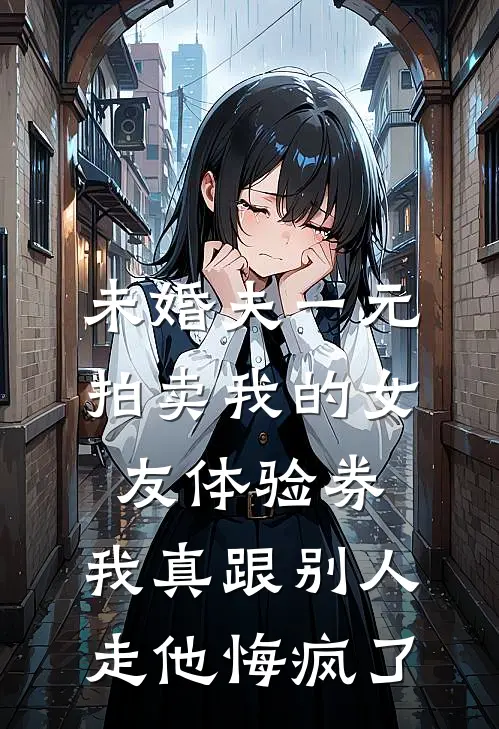 未婚夫一元拍卖我的女友体验券，我真跟别人走他悔疯了