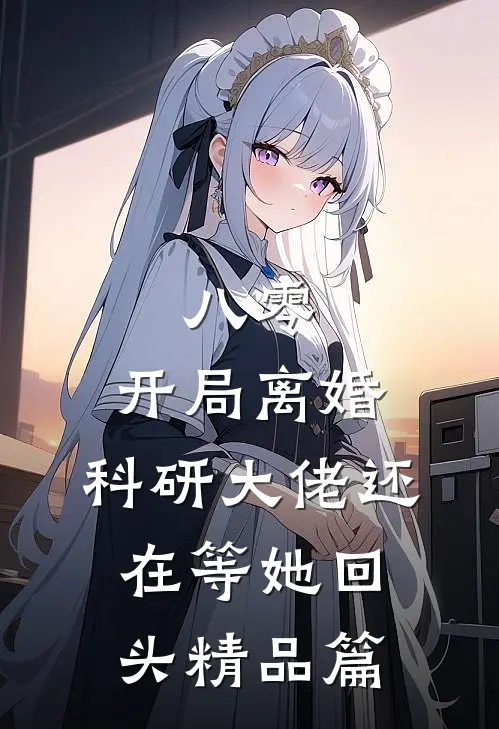 八零：开局离婚，科研大佬还在等她回头精品篇