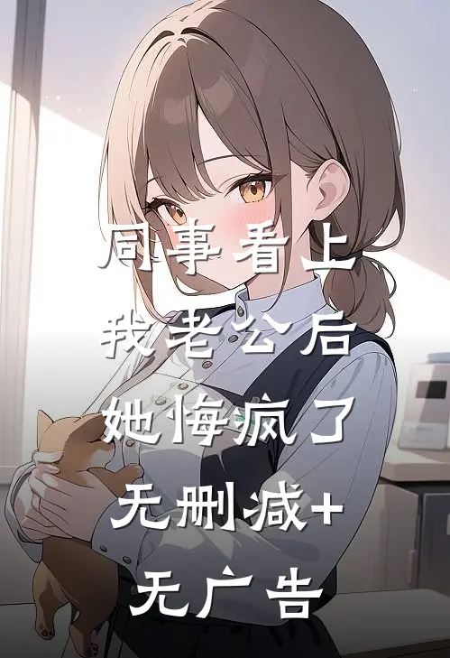 同事看上我老公后，她悔疯了无删减+无广告