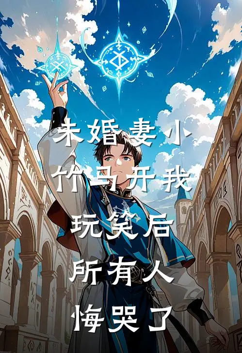 未婚妻小竹马开我玩笑后，所有人悔哭了