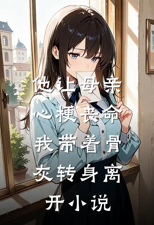 他让母亲心梗丧命,我带着骨灰转身离开