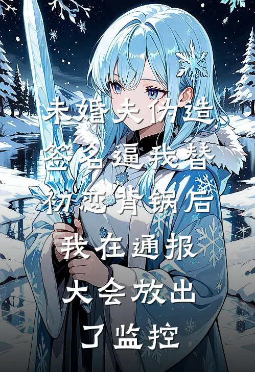 未婚夫伪造签名逼我替初恋背锅后，我在通报大会放出了监控