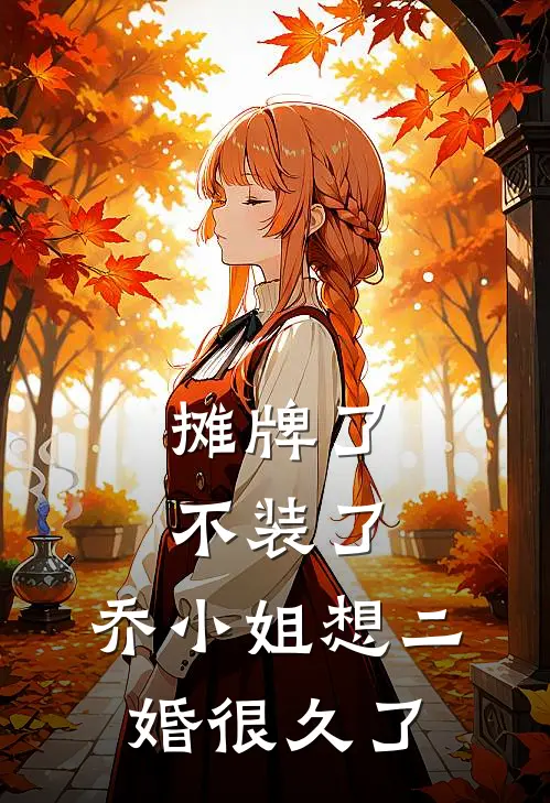 摊牌了不装了，乔小姐想二婚很久了