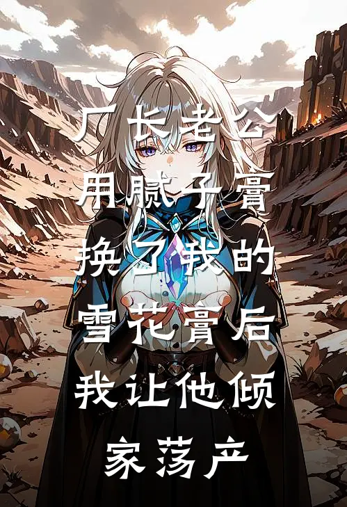 厂长老公用腻子膏换了我的雪花膏后，我让他倾家荡产