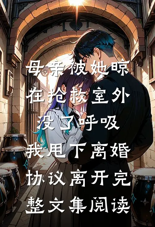 母亲被她晾在抢救室外没了呼吸，我甩下离婚协议离开完整文集阅读