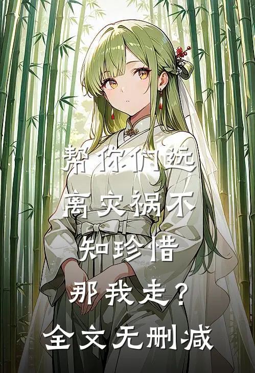 帮你们远离灾祸不知珍惜,那我走?全文无删减免费阅读
