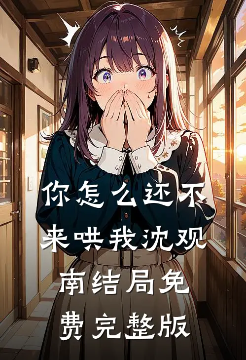 你怎么还不来哄我沈观南结局免费完整版