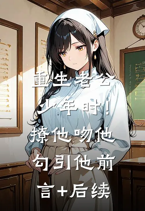 重生老公少年时！撩他吻他勾引他前言+后续