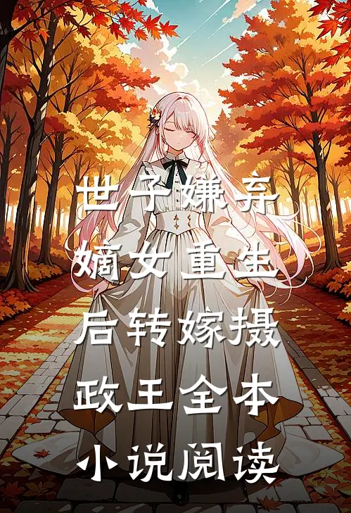 世子嫌弃，嫡女重生后转嫁摄政王全本小说阅读
