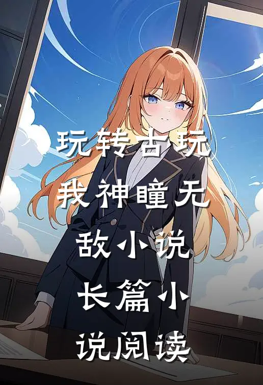 玩转古玩我神瞳无敌小说长篇小说阅读
