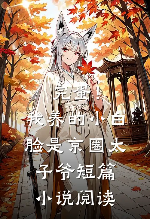 完蛋！我养的小白脸是京圈太子爷短篇小说阅读