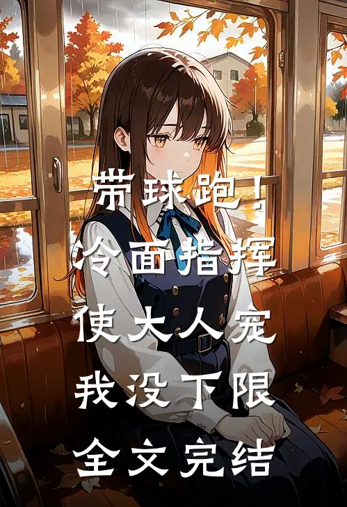 带球跑！冷面指挥使大人宠我没下限全文完结