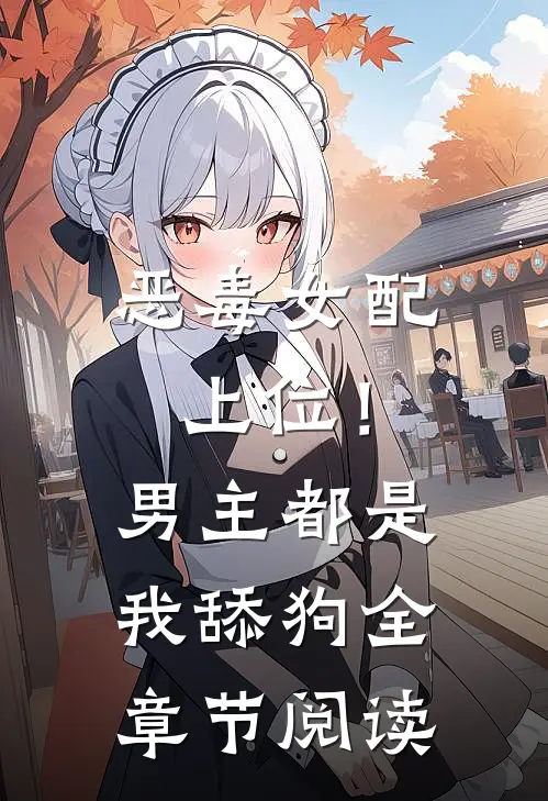 恶毒女配上位!男主都是我舔狗全章节阅读