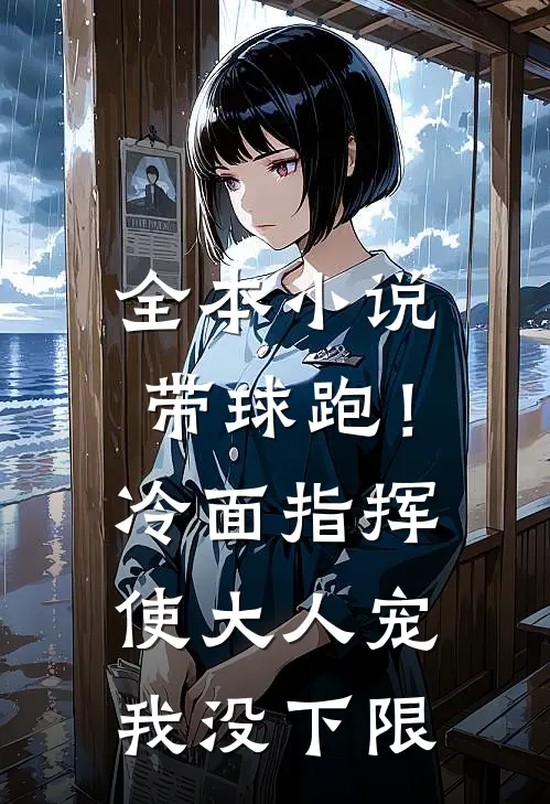 全本小说带球跑！冷面指挥使大人宠我没下限
