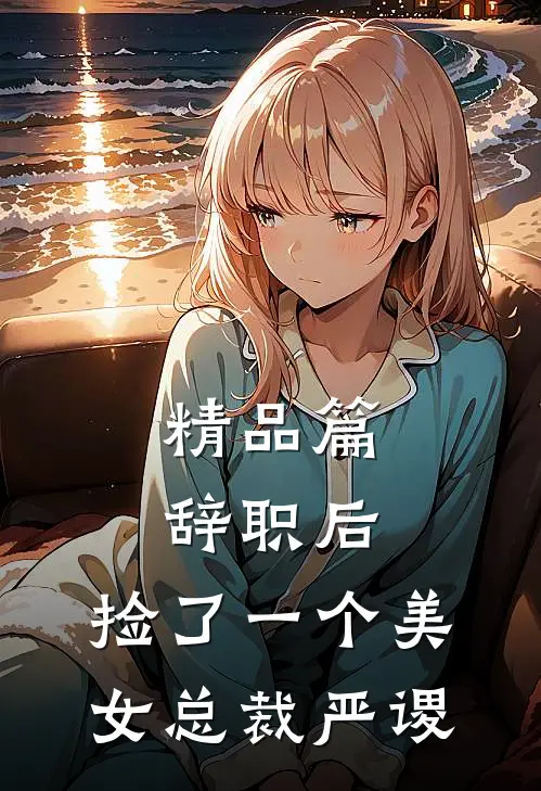 精品篇辞职后,捡了一个美女总裁严谡